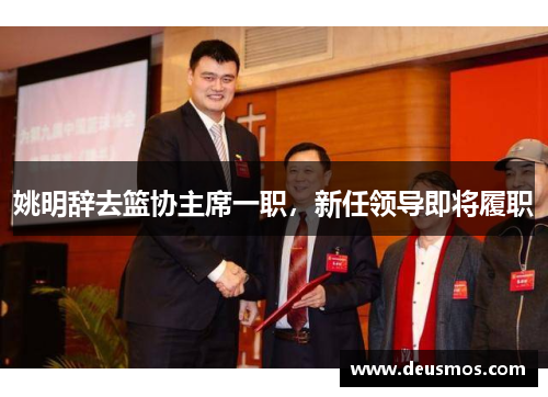 姚明辞去篮协主席一职，新任领导即将履职