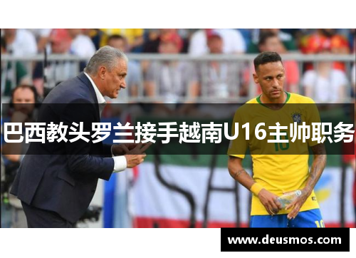 巴西教头罗兰接手越南U16主帅职务