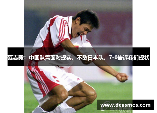 范志毅：中国队需面对现实，不敌日本队，7-0告诉我们现状