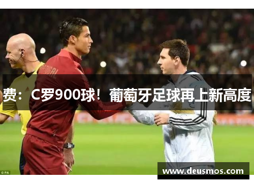 费：C罗900球！葡萄牙足球再上新高度