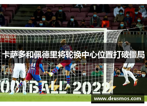 卡萨多和佩德里将轮换中心位置打破僵局