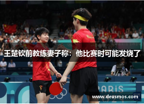 王楚钦前教练妻子称：他比赛时可能发烧了