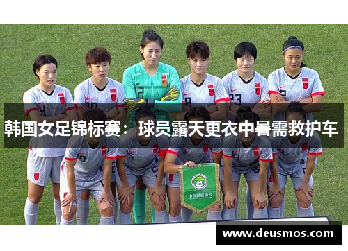韩国女足锦标赛：球员露天更衣中暑需救护车 