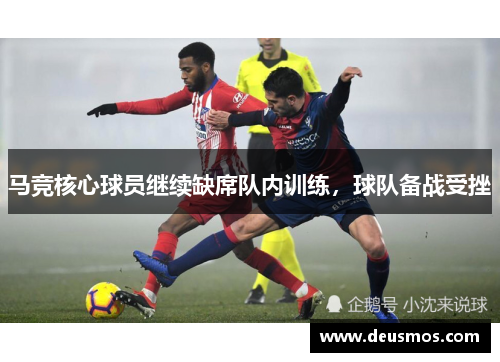 马竞核心球员继续缺席队内训练，球队备战受挫