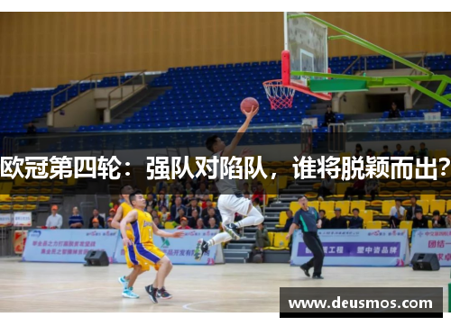 欧冠第四轮：强队对陷队，谁将脱颖而出？