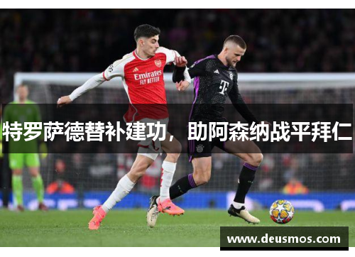 特罗萨德替补建功，助阿森纳战平拜仁